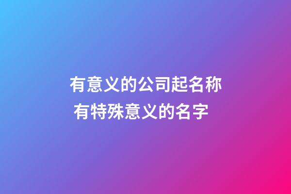 有意义的公司起名称 有特殊意义的名字-第1张-公司起名-玄机派